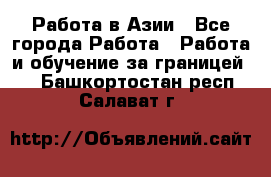 Работа в Азии - Все города Работа » Работа и обучение за границей   . Башкортостан респ.,Салават г.